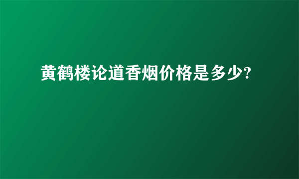 黄鹤楼论道香烟价格是多少?