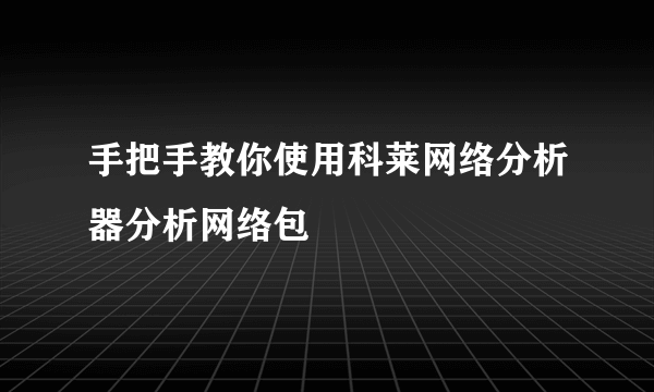 手把手教你使用科莱网络分析器分析网络包