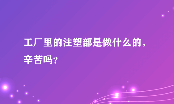 工厂里的注塑部是做什么的，辛苦吗？