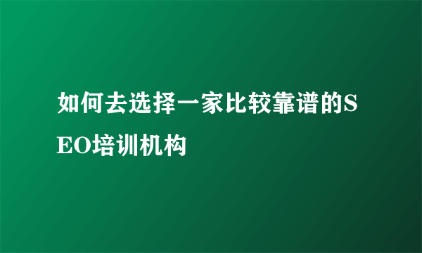 如何去选择一家比较靠谱的SEO培训机构