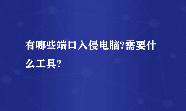 有哪些端口入侵电脑?需要什么工具?