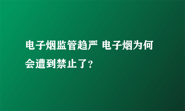 电子烟监管趋严 电子烟为何会遭到禁止了？