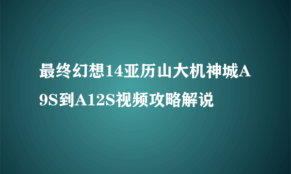 最终幻想14亚历山大机神城A9S到A12S视频攻略解说