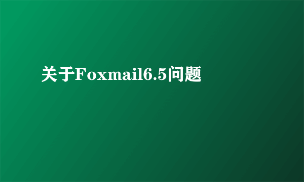 关于Foxmail6.5问题