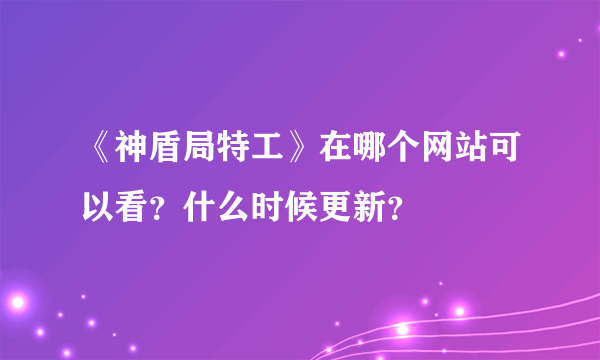 《神盾局特工》在哪个网站可以看？什么时候更新？