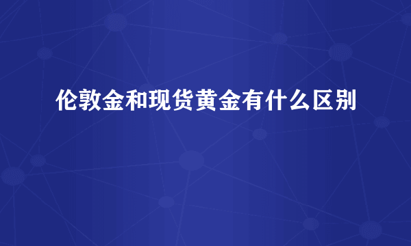 伦敦金和现货黄金有什么区别