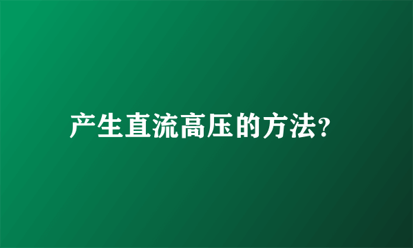 产生直流高压的方法？