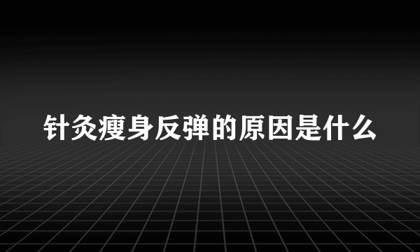 针灸瘦身反弹的原因是什么