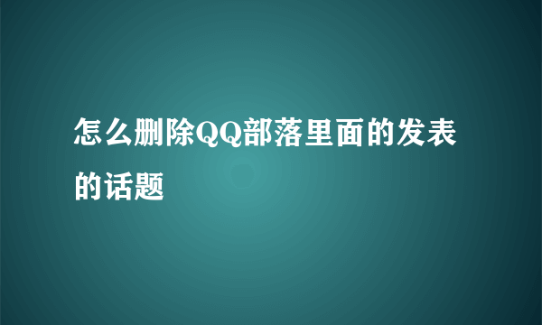 怎么删除QQ部落里面的发表的话题