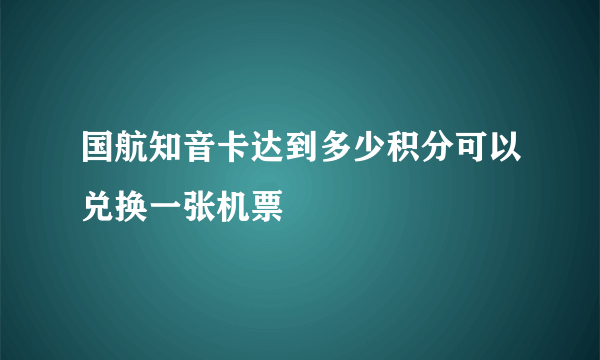 国航知音卡达到多少积分可以兑换一张机票