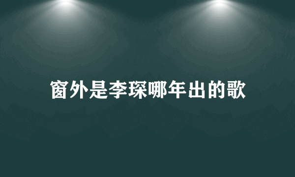 窗外是李琛哪年出的歌