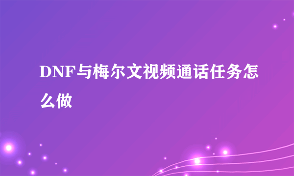 DNF与梅尔文视频通话任务怎么做