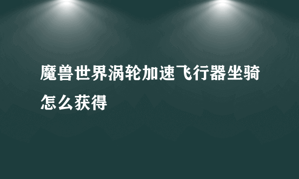 魔兽世界涡轮加速飞行器坐骑怎么获得