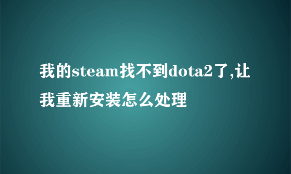 我的steam找不到dota2了,让我重新安装怎么处理