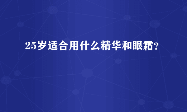 25岁适合用什么精华和眼霜？