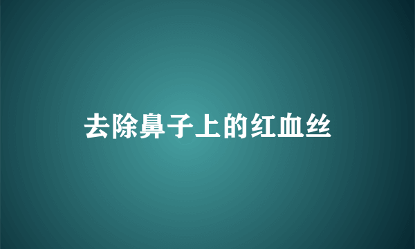 去除鼻子上的红血丝