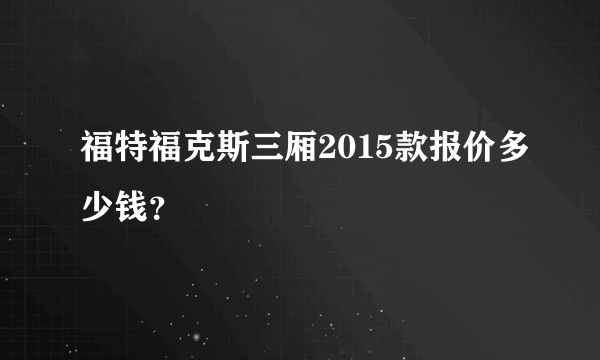 福特福克斯三厢2015款报价多少钱？