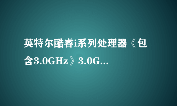 英特尔酷睿i系列处理器《包含3.0GHz》3.0GHz以上的有哪些?