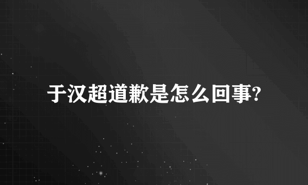 于汉超道歉是怎么回事?