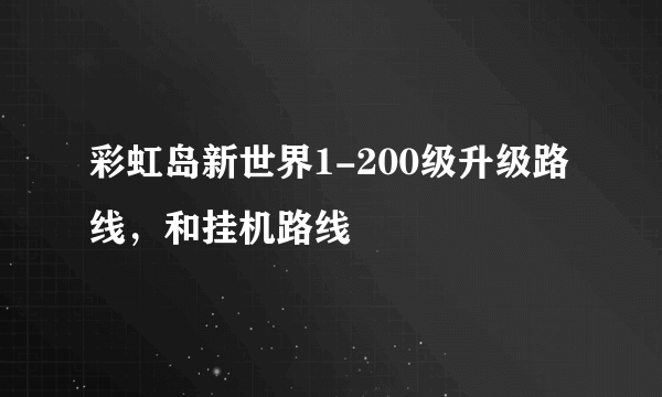 彩虹岛新世界1-200级升级路线，和挂机路线