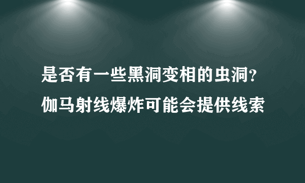 是否有一些黑洞变相的虫洞？伽马射线爆炸可能会提供线索