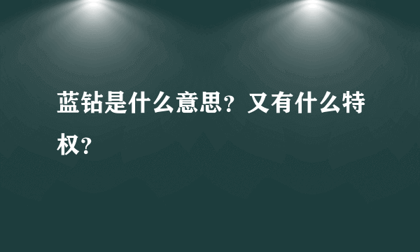 蓝钻是什么意思？又有什么特权？