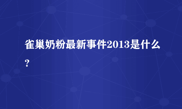 雀巢奶粉最新事件2013是什么？