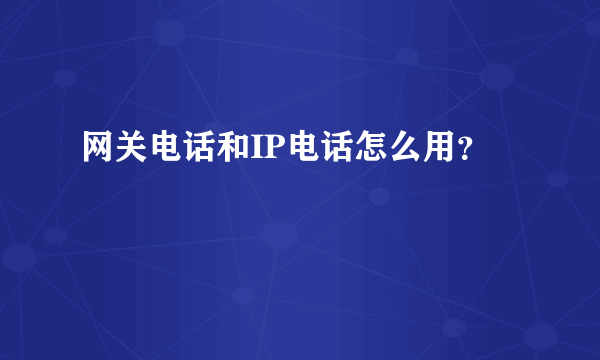 网关电话和IP电话怎么用？