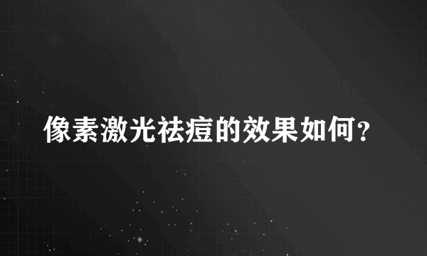 像素激光祛痘的效果如何？