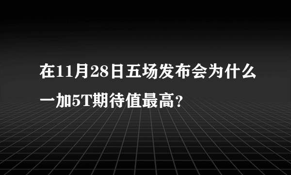 在11月28日五场发布会为什么一加5T期待值最高？