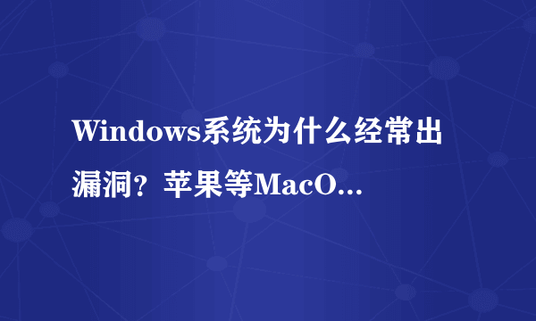 Windows系统为什么经常出漏洞？苹果等MacOS却很稳定呢？