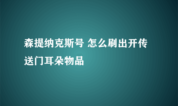 森提纳克斯号 怎么刷出开传送门耳朵物品