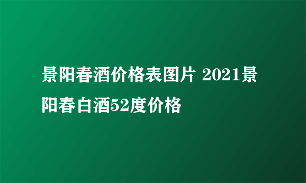 景阳春酒价格表图片 2021景阳春白酒52度价格