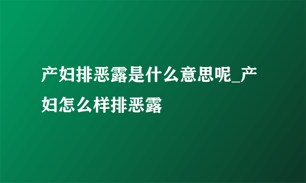 产妇排恶露是什么意思呢_产妇怎么样排恶露