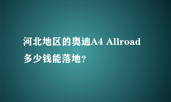 河北地区的奥迪A4 Allroad多少钱能落地？