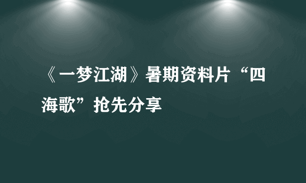 《一梦江湖》暑期资料片“四海歌”抢先分享