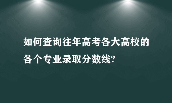 如何查询往年高考各大高校的各个专业录取分数线?