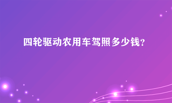 四轮驱动农用车驾照多少钱？