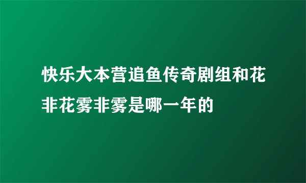 快乐大本营追鱼传奇剧组和花非花雾非雾是哪一年的