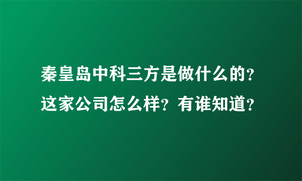 秦皇岛中科三方是做什么的？这家公司怎么样？有谁知道？