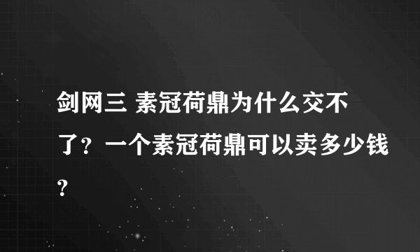 剑网三 素冠荷鼎为什么交不了？一个素冠荷鼎可以卖多少钱？