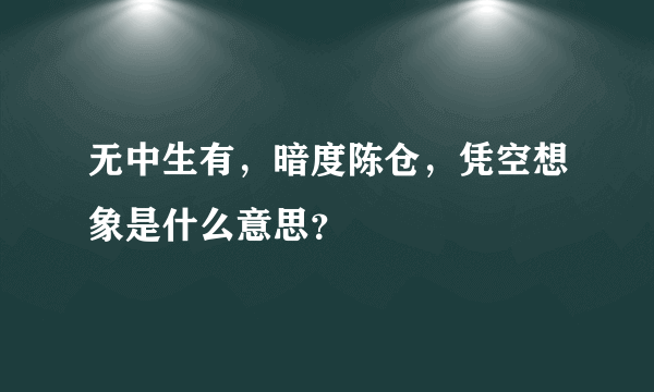 无中生有，暗度陈仓，凭空想象是什么意思？