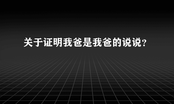 关于证明我爸是我爸的说说？