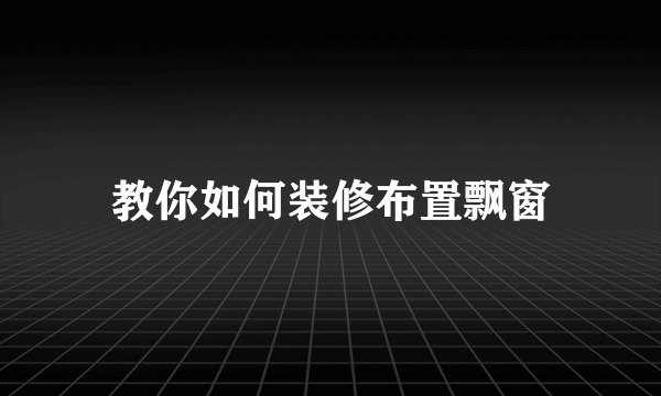 教你如何装修布置飘窗