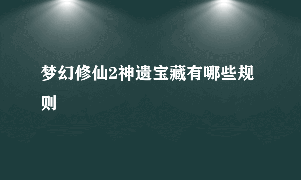 梦幻修仙2神遗宝藏有哪些规则