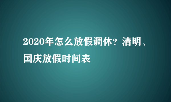 2020年怎么放假调休？清明、国庆放假时间表