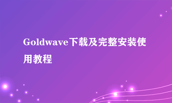 Goldwave下载及完整安装使用教程