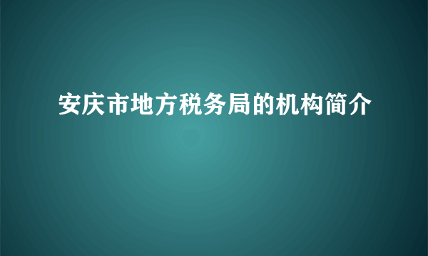 安庆市地方税务局的机构简介