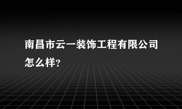 南昌市云一装饰工程有限公司怎么样？