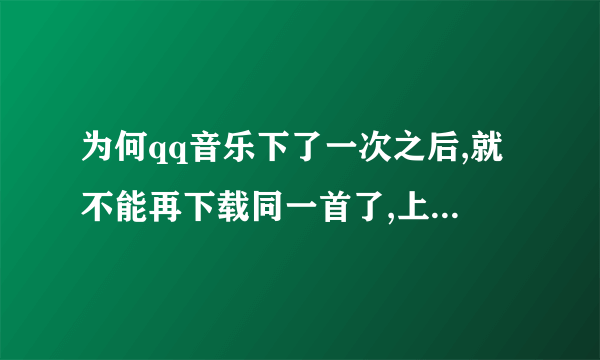 为何qq音乐下了一次之后,就不能再下载同一首了,上面显示已下载了